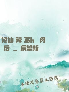 修仙 辣 高h 濃肉 后宮